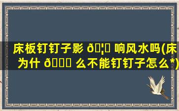 床板钉钉子影 🦄 响风水吗(床为什 🐅 么不能钉钉子怎么*
)